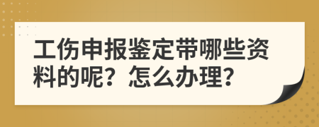 工伤申报鉴定带哪些资料的呢？怎么办理？