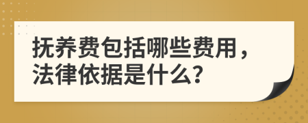 抚养费包括哪些费用，法律依据是什么？