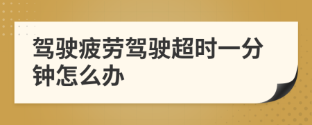 驾驶疲劳驾驶超时一分钟怎么办
