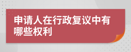 申请人在行政复议中有哪些权利