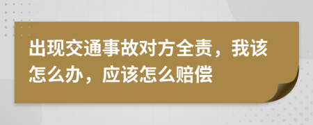 出现交通事故对方全责，我该怎么办，应该怎么赔偿