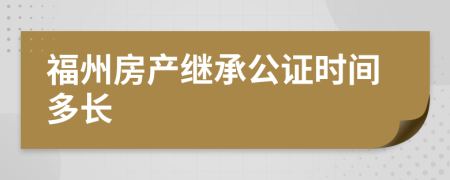 福州房产继承公证时间多长