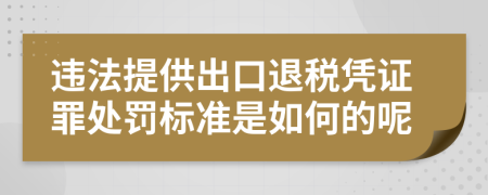违法提供出口退税凭证罪处罚标准是如何的呢