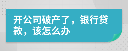 开公司破产了，银行贷款，该怎么办