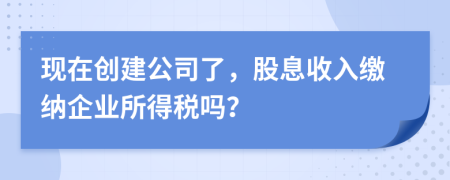 现在创建公司了，股息收入缴纳企业所得税吗？