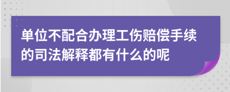 单位不配合办理工伤赔偿手续的司法解释都有什么的呢