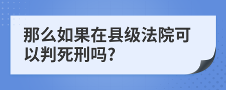 那么如果在县级法院可以判死刑吗?