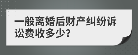 一般离婚后财产纠纷诉讼费收多少？