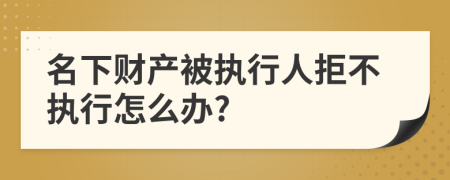 名下财产被执行人拒不执行怎么办?