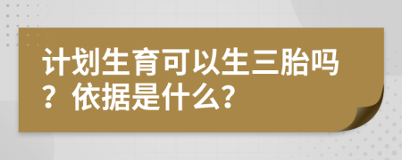 计划生育可以生三胎吗？依据是什么？