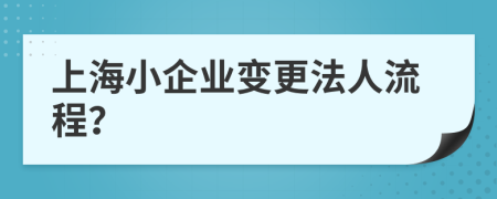 上海小企业变更法人流程？