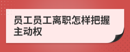 员工员工离职怎样把握主动权