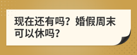 现在还有吗？婚假周末可以休吗？