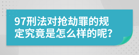 97刑法对抢劫罪的规定究竟是怎么样的呢？