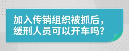 加入传销组织被抓后，缓刑人员可以开车吗？