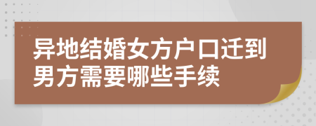 异地结婚女方户口迁到男方需要哪些手续