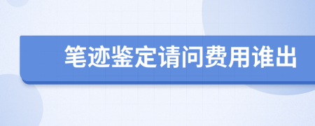 笔迹鉴定请问费用谁出