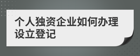 个人独资企业如何办理设立登记