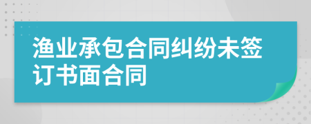 渔业承包合同纠纷未签订书面合同