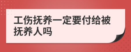 工伤抚养一定要付给被抚养人吗