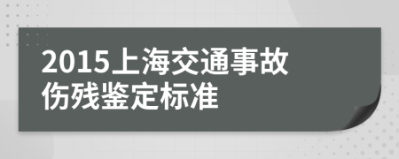 2015上海交通事故伤残鉴定标准