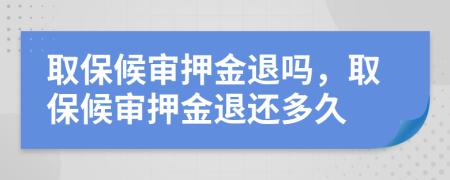 取保候审押金退吗，取保候审押金退还多久