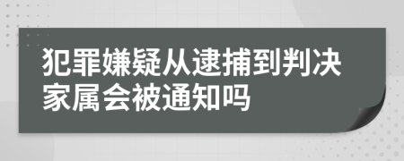 犯罪嫌疑从逮捕到判决家属会被通知吗