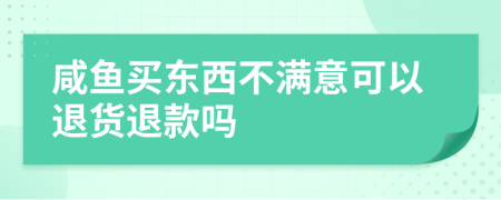 咸鱼买东西不满意可以退货退款吗