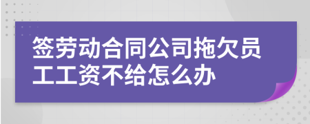 签劳动合同公司拖欠员工工资不给怎么办