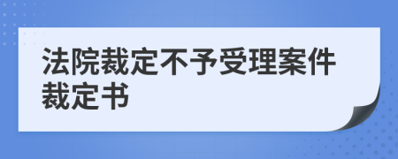 法院裁定不予受理案件裁定书