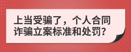 上当受骗了，个人合同诈骗立案标准和处罚？