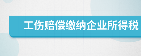 工伤赔偿缴纳企业所得税