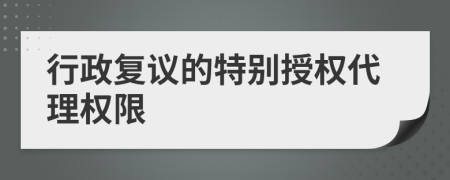 行政复议的特别授权代理权限