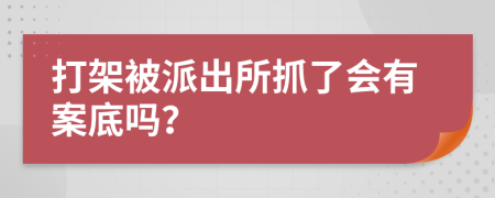 打架被派出所抓了会有案底吗？