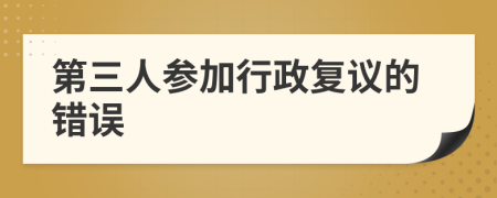 第三人参加行政复议的错误