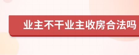 业主不干业主收房合法吗