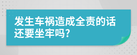 发生车祸造成全责的话还要坐牢吗?