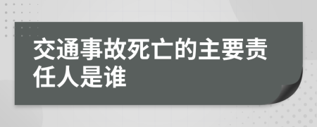 交通事故死亡的主要责任人是谁