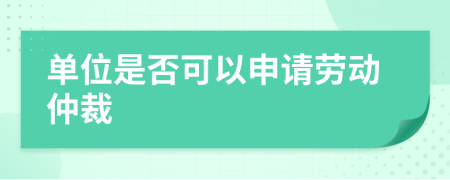 单位是否可以申请劳动仲裁