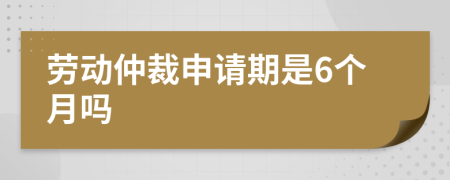 劳动仲裁申请期是6个月吗