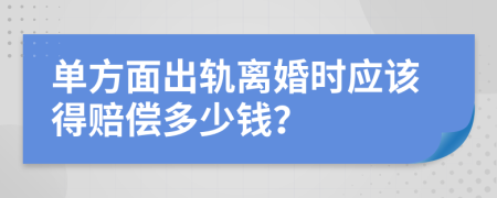 单方面出轨离婚时应该得赔偿多少钱？