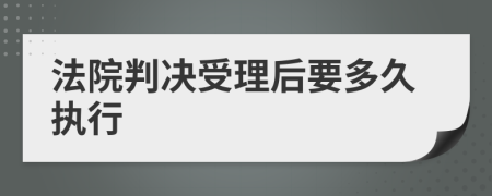 法院判决受理后要多久执行