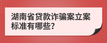 湖南省贷款诈骗案立案标准有哪些？