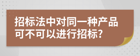 招标法中对同一种产品可不可以进行招标?