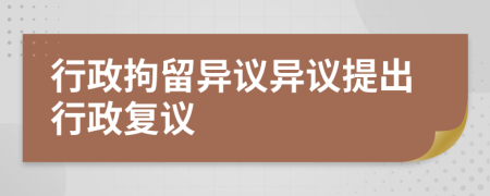 行政拘留异议异议提出行政复议