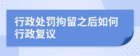 行政处罚拘留之后如何行政复议