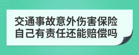 交通事故意外伤害保险自己有责任还能赔偿吗
