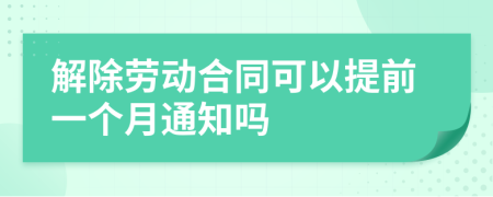 解除劳动合同可以提前一个月通知吗