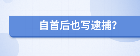 自首后也写逮捕？