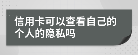 信用卡可以查看自己的个人的隐私吗
